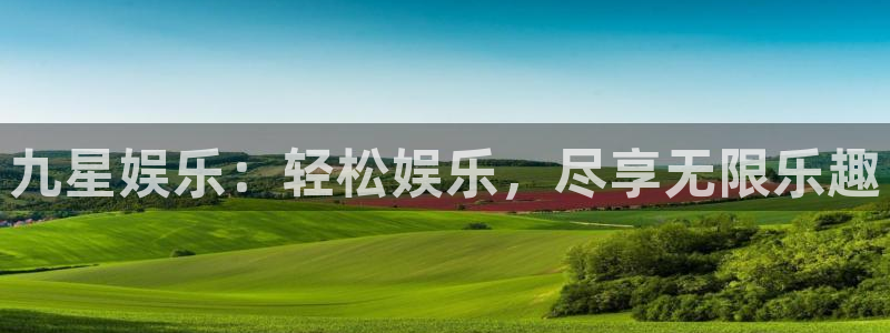 天辰娱乐平台官网入口：九星娱乐：轻松娱乐，尽享无限乐趣