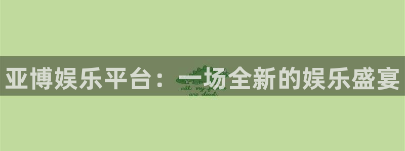 天辰娱乐：亚博娱乐平台：一场全新的娱乐盛宴