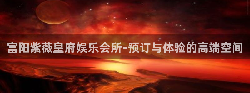 天辰娱乐官网版下载链接：富阳紫薇皇府娱乐会所-预订与体验的高端空间