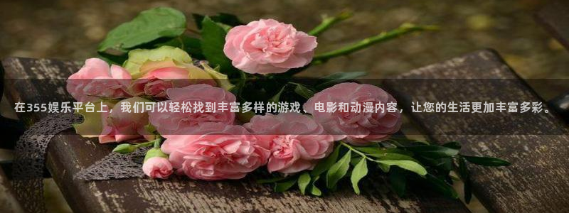 天辰娱乐零能源集团：在355娱乐平台上，我们可以轻松找到丰富多样的游戏、电影和动