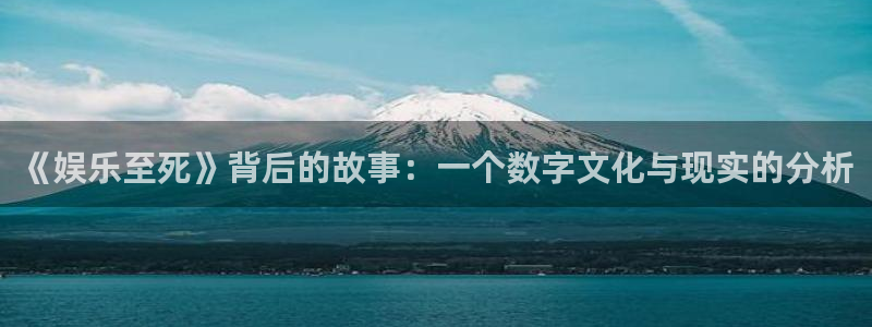 天辰娱乐体育官网注册：《娱乐至死》背后的故事：一个数字文化与现实的分析