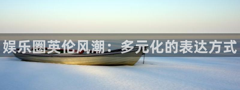 天辰娱乐凯捷注册：娱乐圈英伦风潮：多元化的表达方式