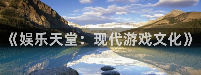 天辰娱乐3平台注册：《娱乐天堂：现代游戏文化》