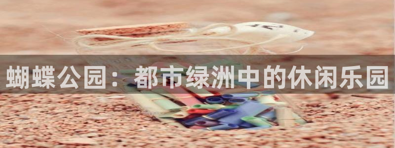 天辰娱乐体育eon：蝴蝶公园：都市绿洲中的休闲乐园