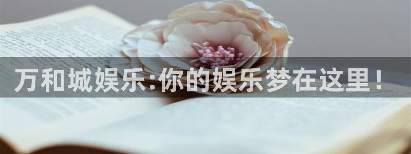 天辰娱乐注册：万和城娱乐:你的娱乐梦在这里！