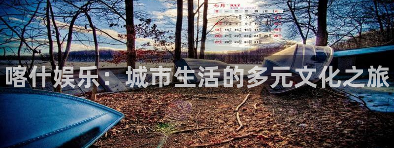天辰娱乐平台主管：喀什娱乐：城市生活的多元文化之旅