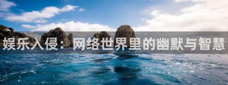 天辰娱乐3登录：娱乐入侵：网络世界里的幽默与智慧
