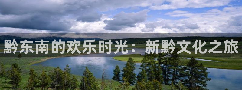 天辰娱乐5招商：黔东南的欢乐时光：新黔文化之旅
