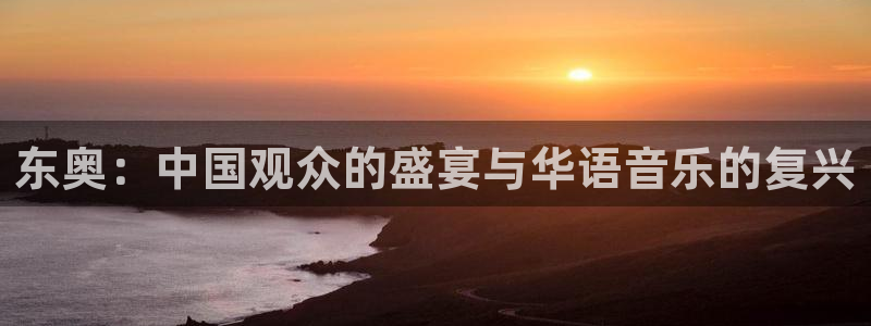 天辰娱乐注册：东奥：中国观众的盛宴与华语音乐的复兴